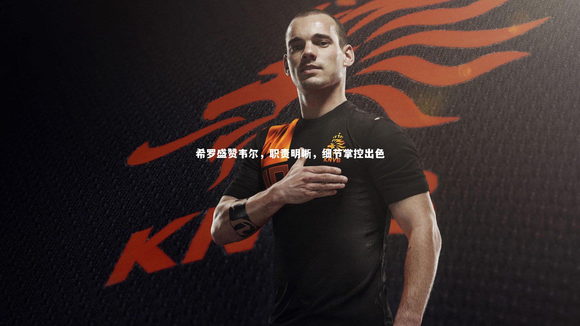 金年会官方网站：希罗盛赞韦尔，职责明晰，细节掌控出色