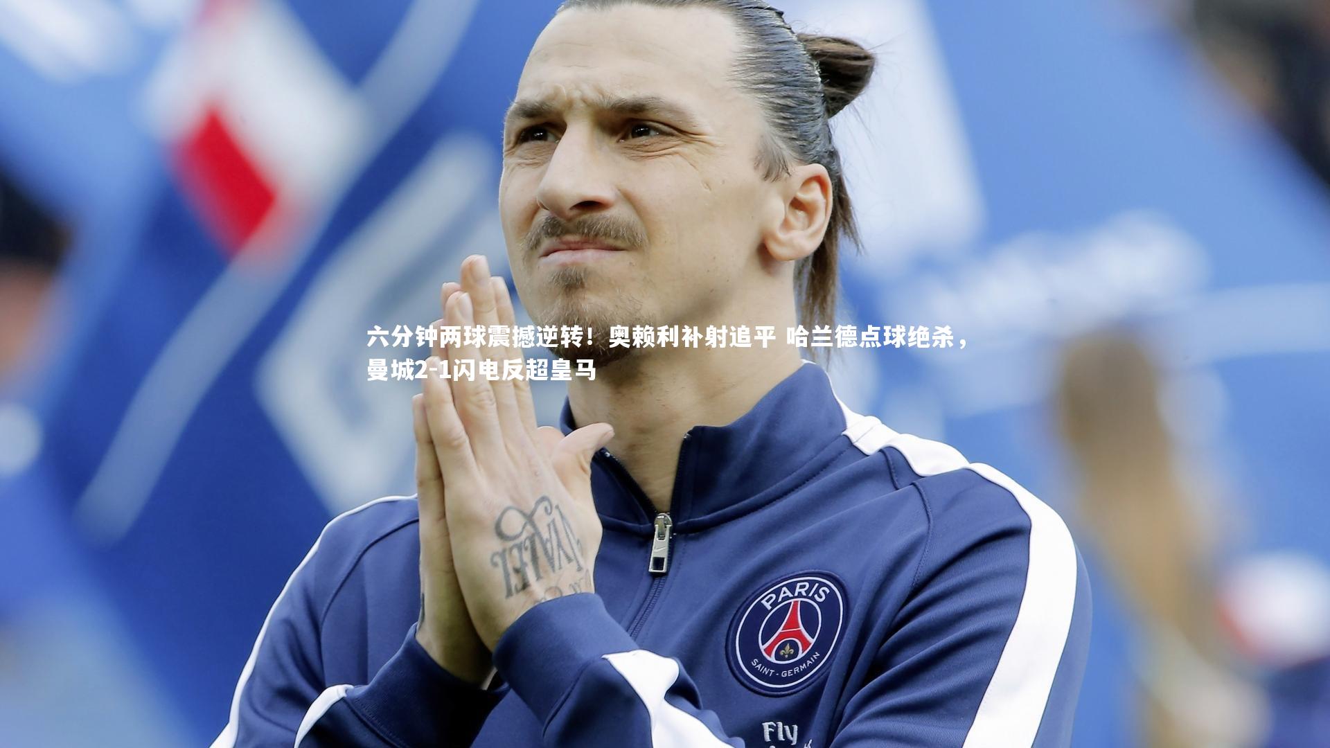 六分钟两球震撼逆转!奥赖利补射追平 哈兰德点球绝杀,曼城2-1闪电反超皇马