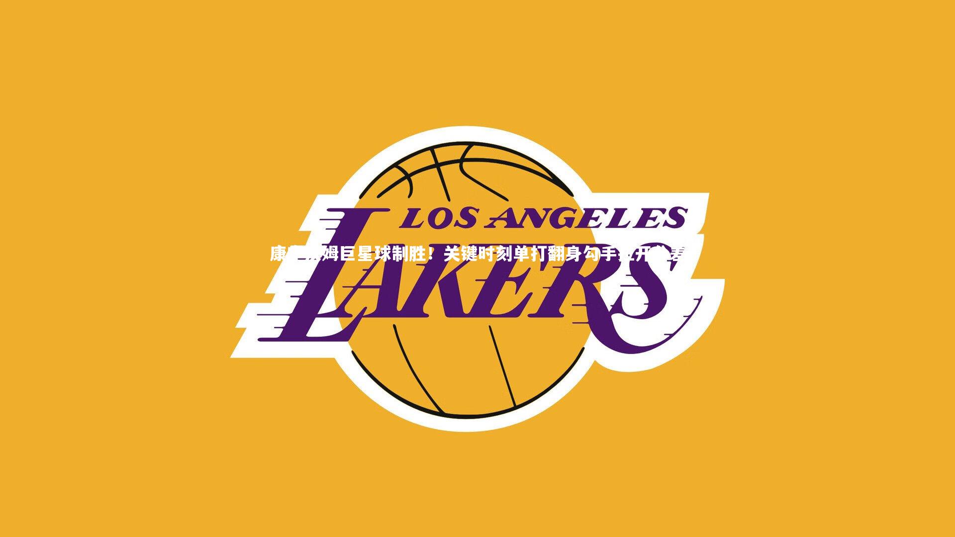 康宁汉姆巨星球制胜!关键时刻单打翻身勾手拉开分差