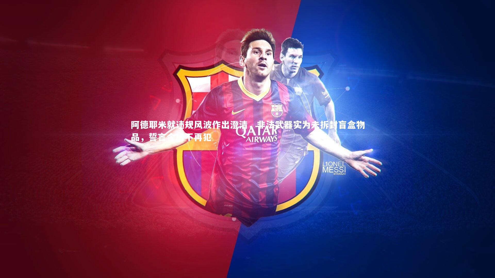 【jinnianhui】阿德耶米就违规风波作出澄清，非法武器实为未拆封盲盒物品，誓言今后不再犯