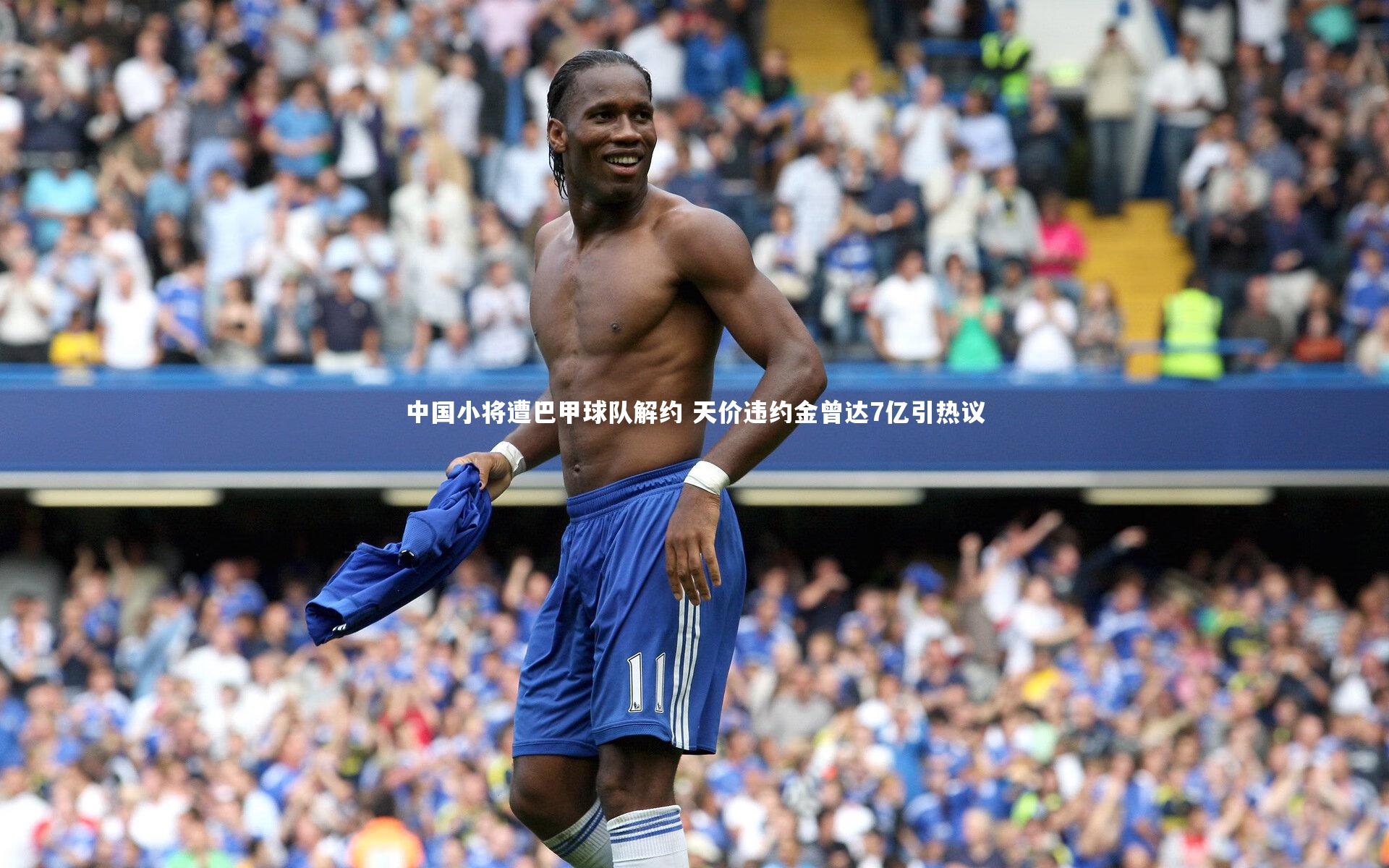中国小将遭巴甲球队解约 天价违约金曾达7亿引热议
